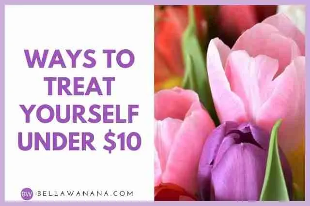 Ways to Treat Yourself under 10 dollars